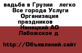 Cвадьба в Грузии - легко! - Все города Услуги » Организация праздников   . Ненецкий АО,Лабожское д.